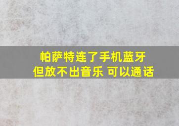 帕萨特连了手机蓝牙 但放不出音乐 可以通话